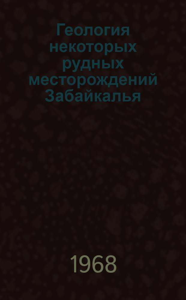 Геология некоторых рудных месторождений Забайкалья : Сборник статей