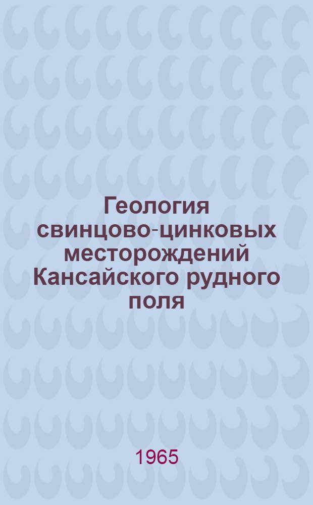Геология свинцово-цинковых месторождений Кансайского рудного поля : Сборник статей