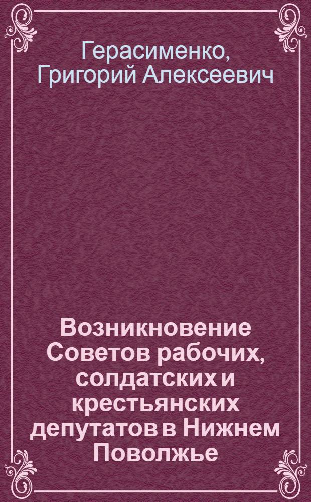 Возникновение Советов рабочих, солдатских и крестьянских депутатов в Нижнем Поволжье. (1917 - первая половина 1918 гг.) : Учеб. пособие для студентов ист. фак