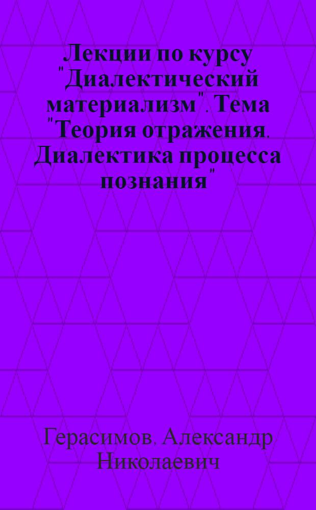 Лекции по курсу "Диалектический материализм". Тема "Теория отражения. Диалектика процесса познания"