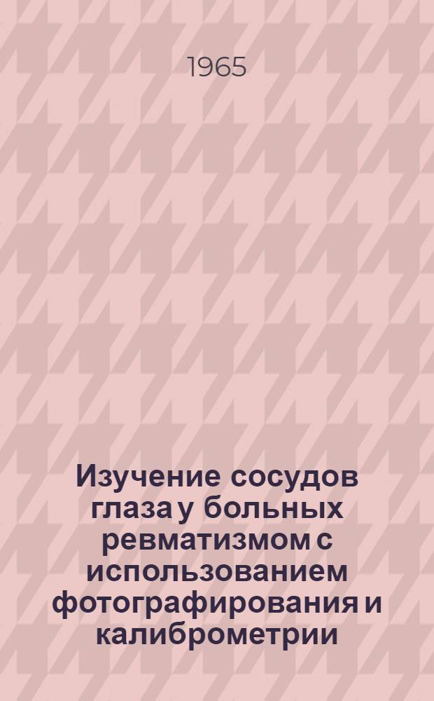 Изучение сосудов глаза у больных ревматизмом с использованием фотографирования и калиброметрии : Автореферат дис. на соискание учен. степени кандидата мед. наук