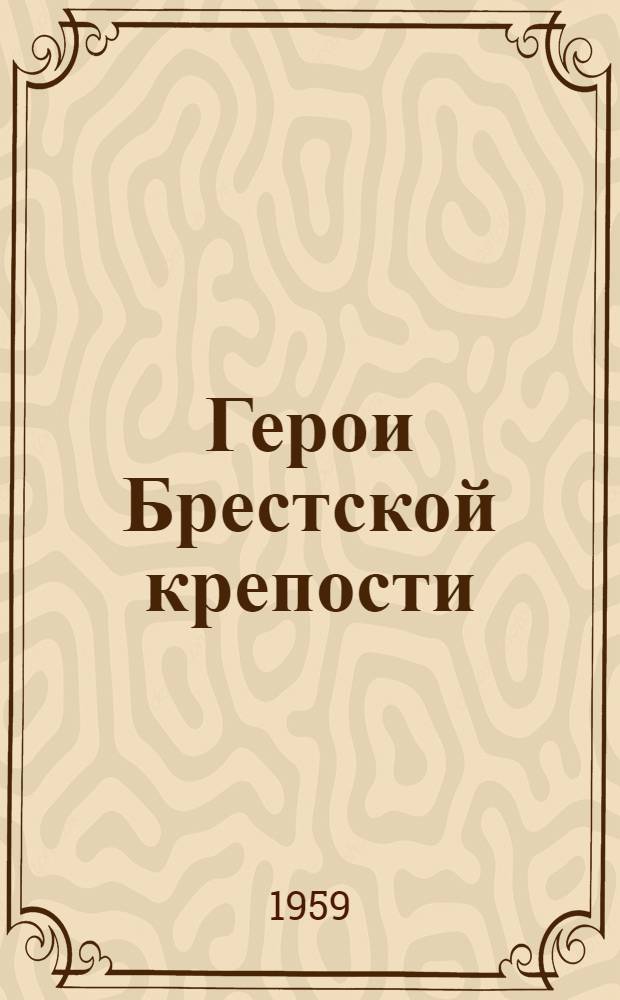 Герои Брестской крепости : Рассказы о сибиряках - героях Великой Отечеств. войны
