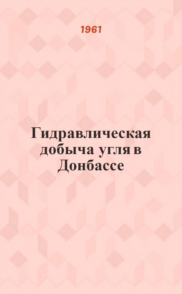 Гидравлическая добыча угля в Донбассе : Опыт работы гидрошахт и гидроучастков Луган. совнархоза