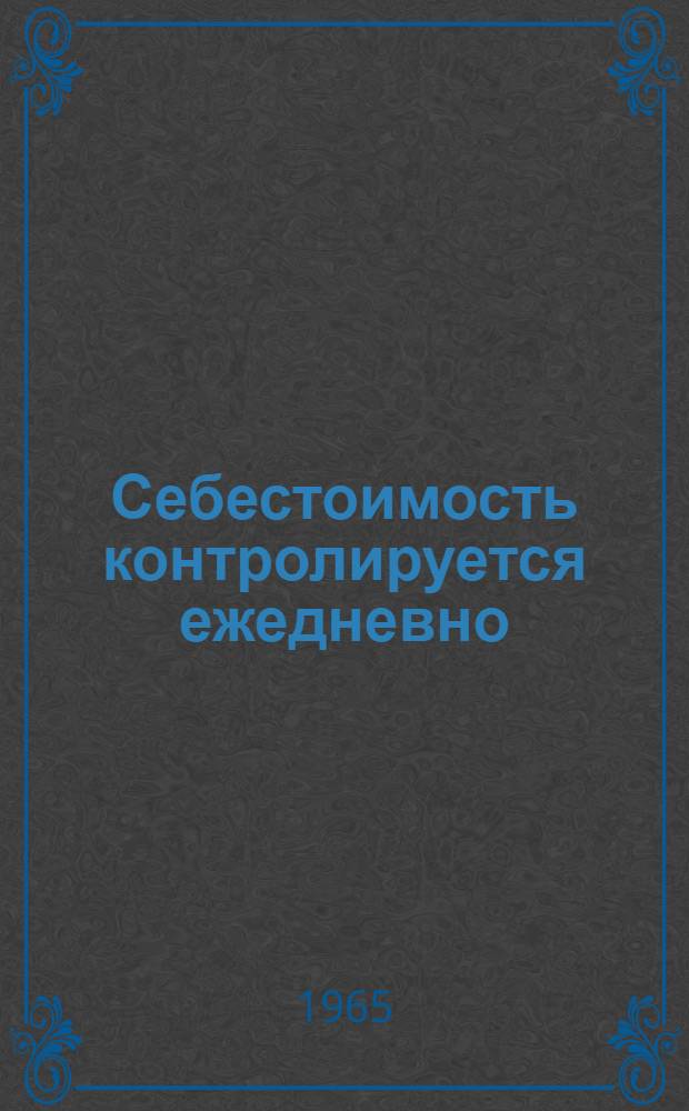 Себестоимость контролируется ежедневно : Нефтепромысл. упр. "Долинанефть" объединения "Укрзападнефтегаз" Львовского совнархоза