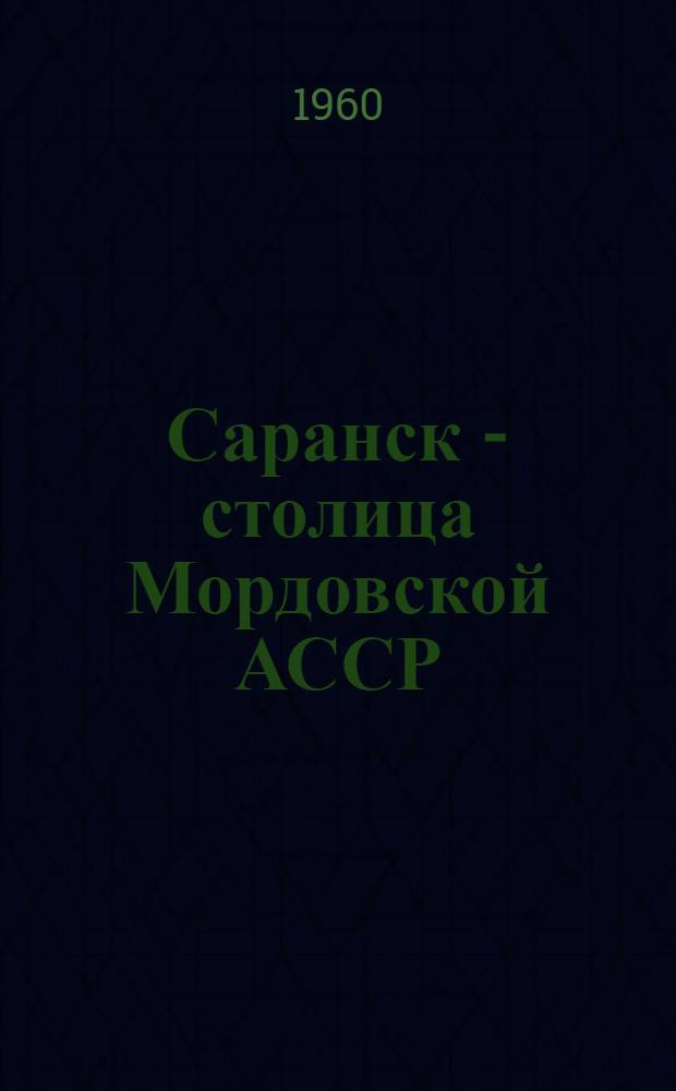 Саранск - столица Мордовской АССР : Ист.-архитектурный очерк