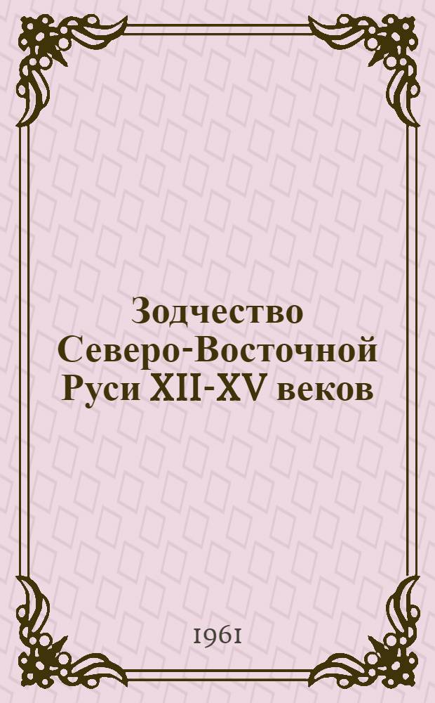 Зодчество Северо-Восточной Руси XII-XV веков : В 2 т. Т. 1-2. Т. 1 : XII столетие