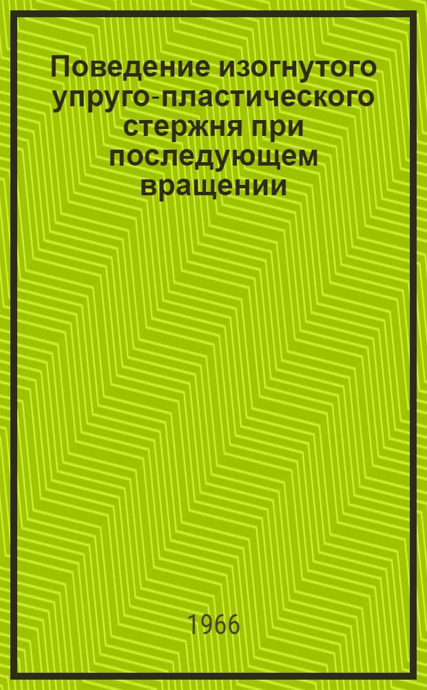 Поведение изогнутого упруго-пластического стержня при последующем вращении