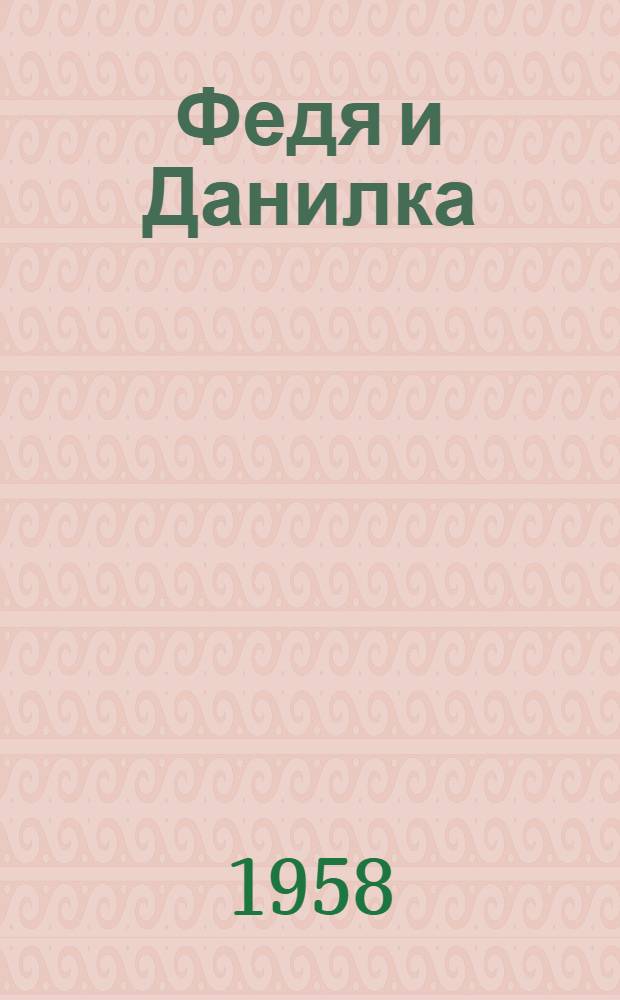 Федя и Данилка : Повесть : Для ст. дошкольного и мл. школьного возраста