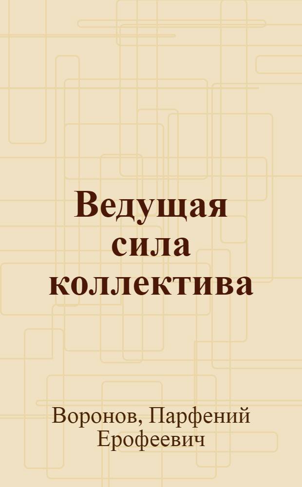 Ведущая сила коллектива : Из опыта парт. работы