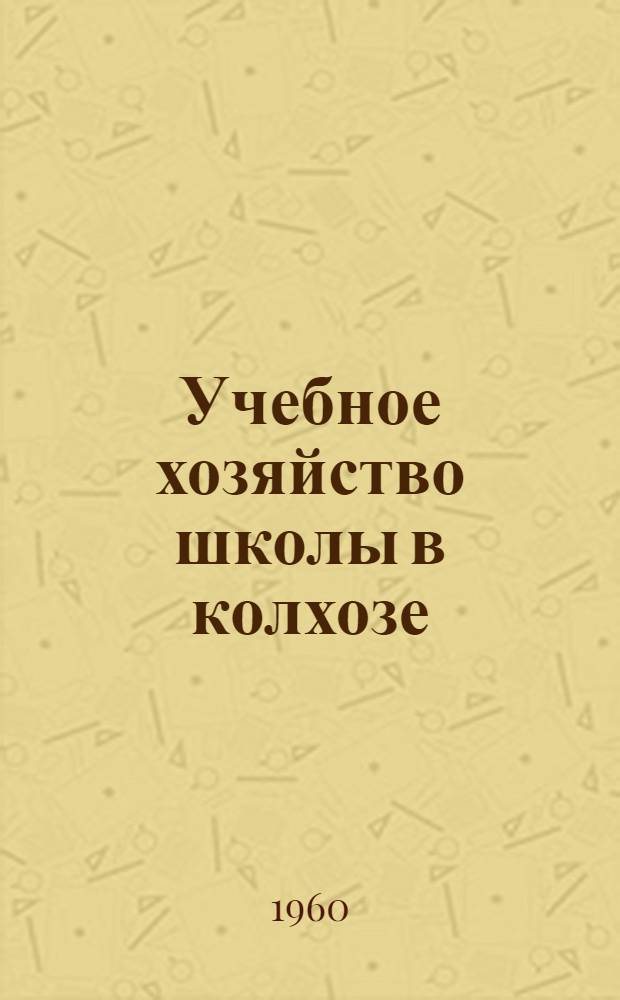 Учебное хозяйство школы в колхозе : Из опыта работы Люкской сред. школы Ижев. района