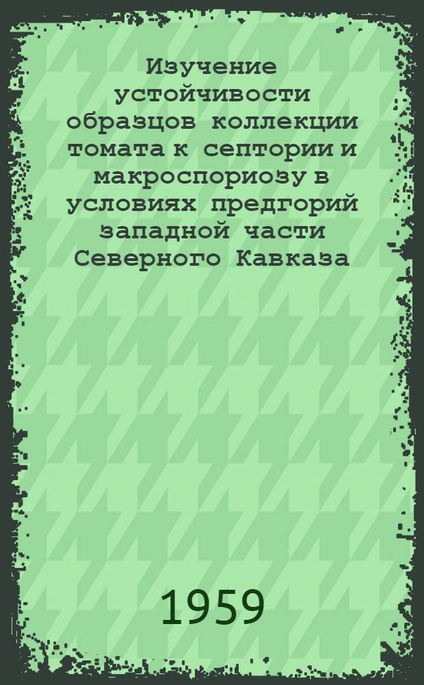 Изучение устойчивости образцов коллекции томата к септории и макроспориозу в условиях предгорий западной части Северного Кавказа : Автореферат дис. на соискание учен. степени кандидата биол. наук