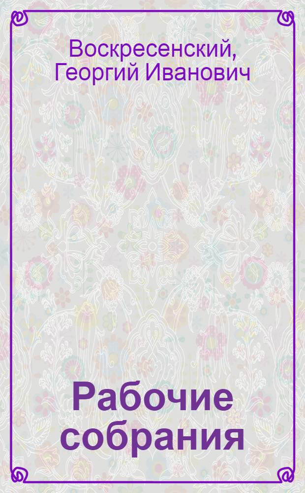 Рабочие собрания : Очерки об опыте проведения общих собраний рабочих и служащих