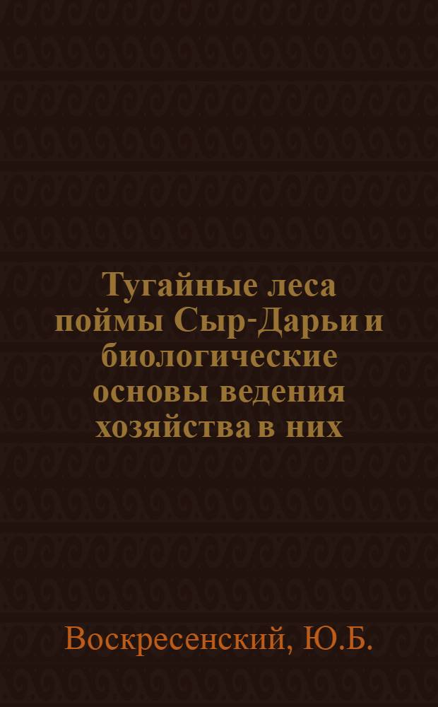 Тугайные леса поймы Сыр-Дарьи и биологические основы ведения хозяйства в них : Автореферат дис. на соискание ученой степени кандидата биологических наук