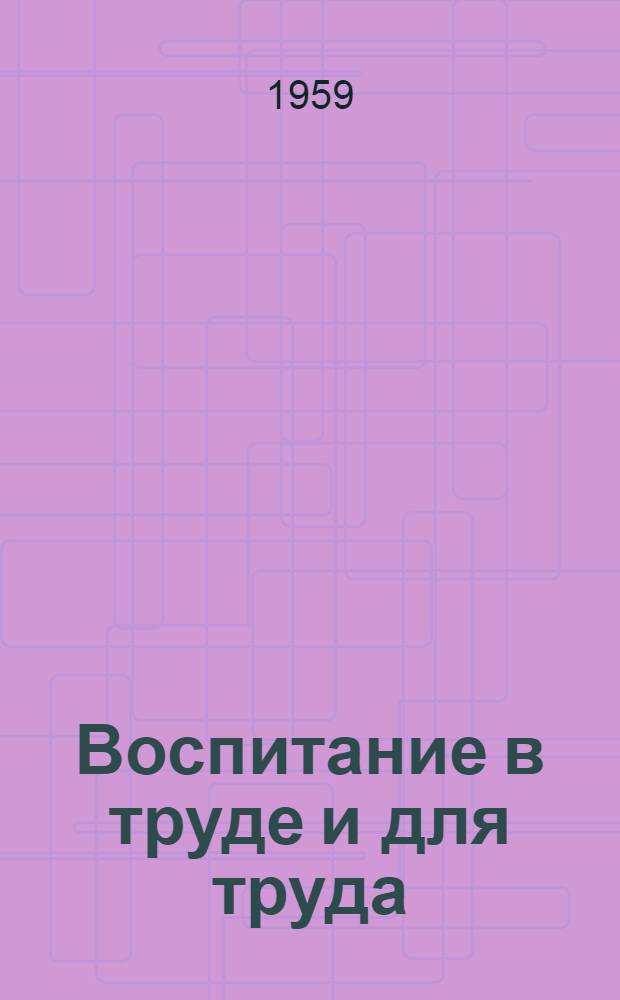 Воспитание в труде и для труда : (Сборник статей об опыте работы школ)