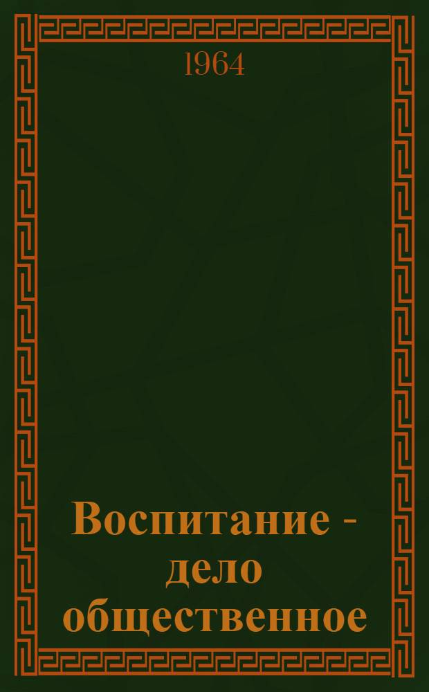 Воспитание - дело общественное : (Первый Оренб. обл. съезд по обществ. и семейному воспитанию детей) : Сборник информ. материалов