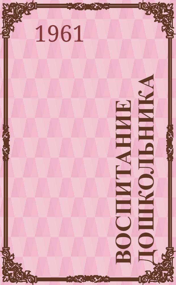 Воспитание дошкольника : Сборник докладов, прочит. на Респ. науч.-пед. конференции в марте 1960 г