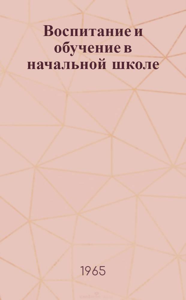 Воспитание и обучение в начальной школе : (Из опыта учителей нач. классов) : Сборник статей