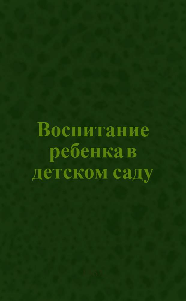 Воспитание ребенка в детском саду : (Из опыта работы) : Сборник статей