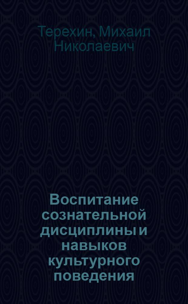 Воспитание сознательной дисциплины и навыков культурного поведения : (Метод. пособие по педагогике)