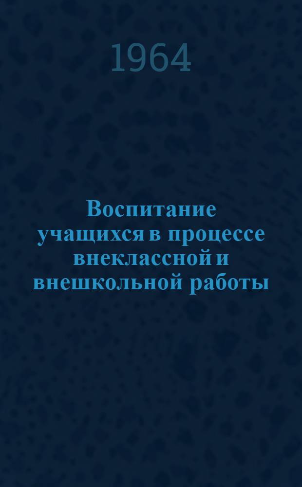 Воспитание учащихся в процессе внеклассной и внешкольной работы : Сборник статей