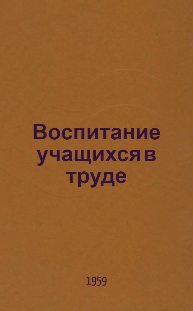 Воспитание учащихся в труде : (Из опыта работы школ) : Сборник статей
