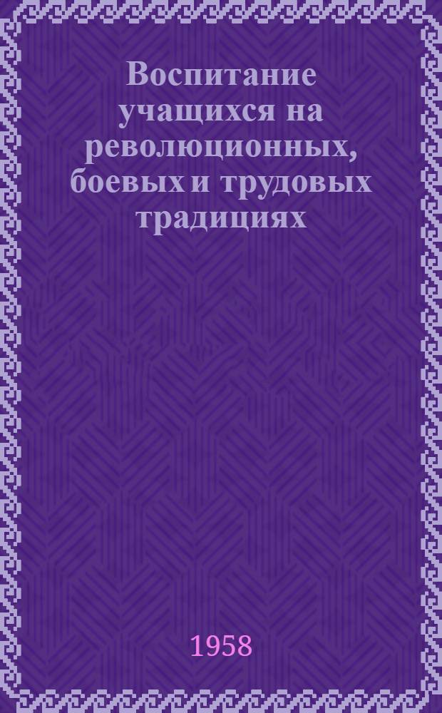 Воспитание учащихся на революционных, боевых и трудовых традициях : Из опыта работы пед. коллектива Больше-Царевщин. сред. школы : Сборник статей