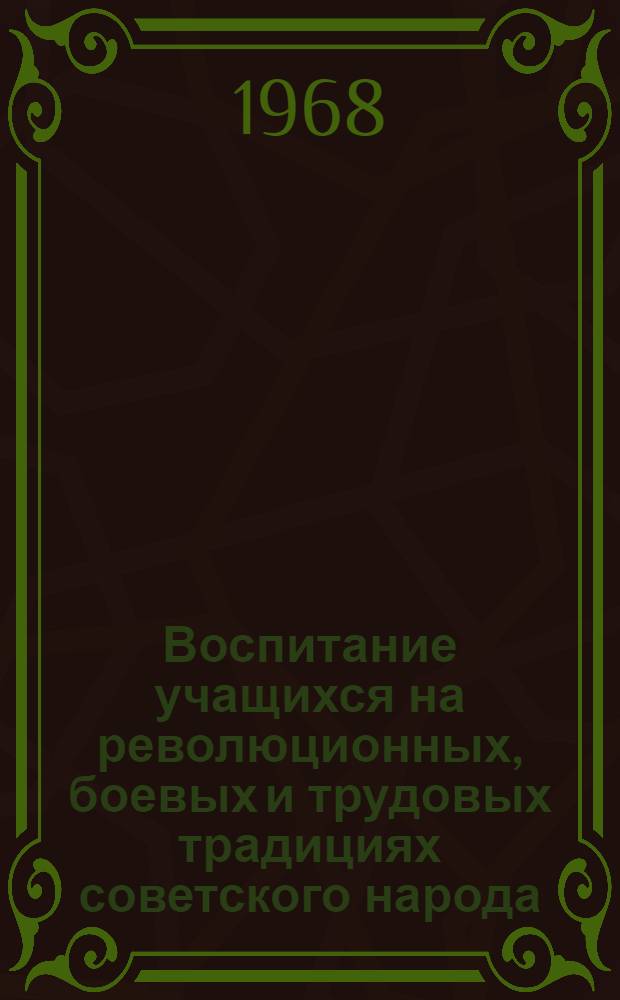 Воспитание учащихся на революционных, боевых и трудовых традициях советского народа : (Рекомендации юбилейной науч.-метод. конференции)