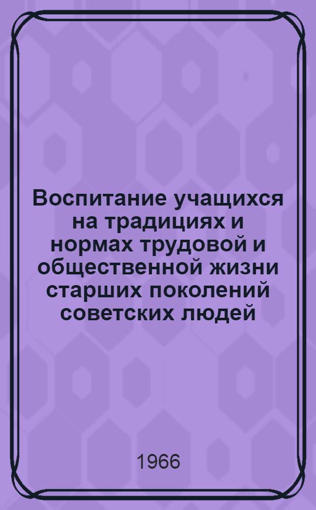 Воспитание учащихся на традициях и нормах трудовой и общественной жизни старших поколений советских людей : Тезисы докладов итоговой науч. конференции Кафедры педагогики за 1965 г. совместно с учителями г. Луганска. (Март 1966 г.)