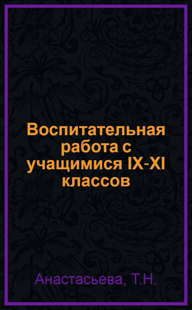 Воспитательная работа с учащимися IX-XI классов : Пособие для классных руководителей, учителей и директоров сред. общеобразовательных трудовых политехн. школ с производ. обучением