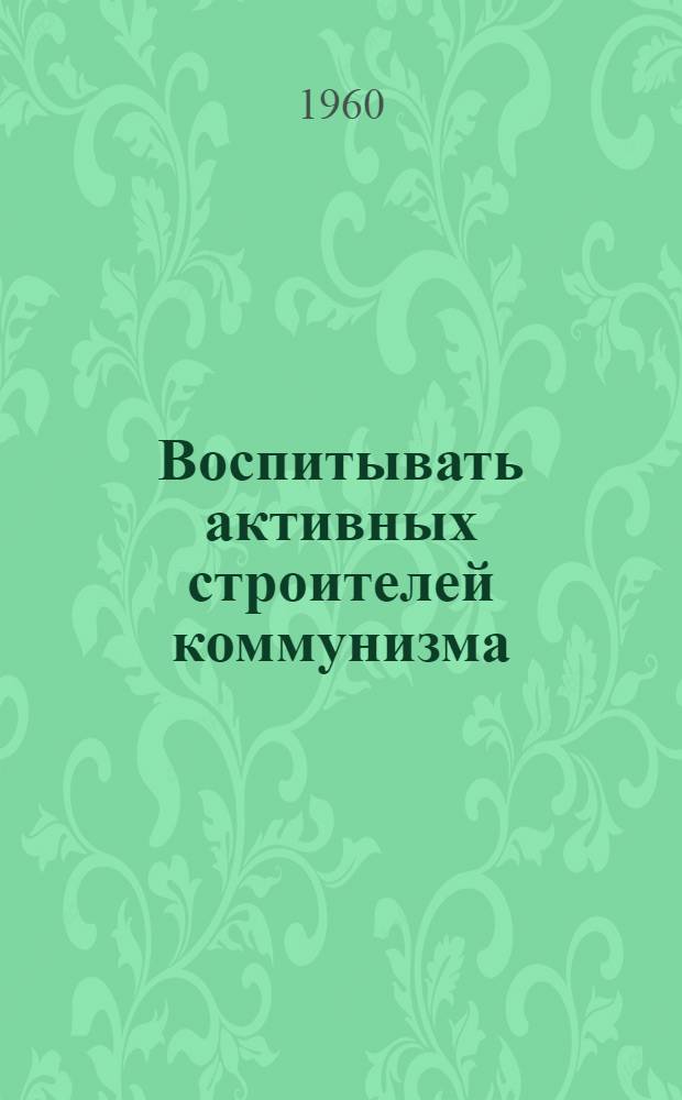 Воспитывать активных строителей коммунизма : (Метод. материалы)