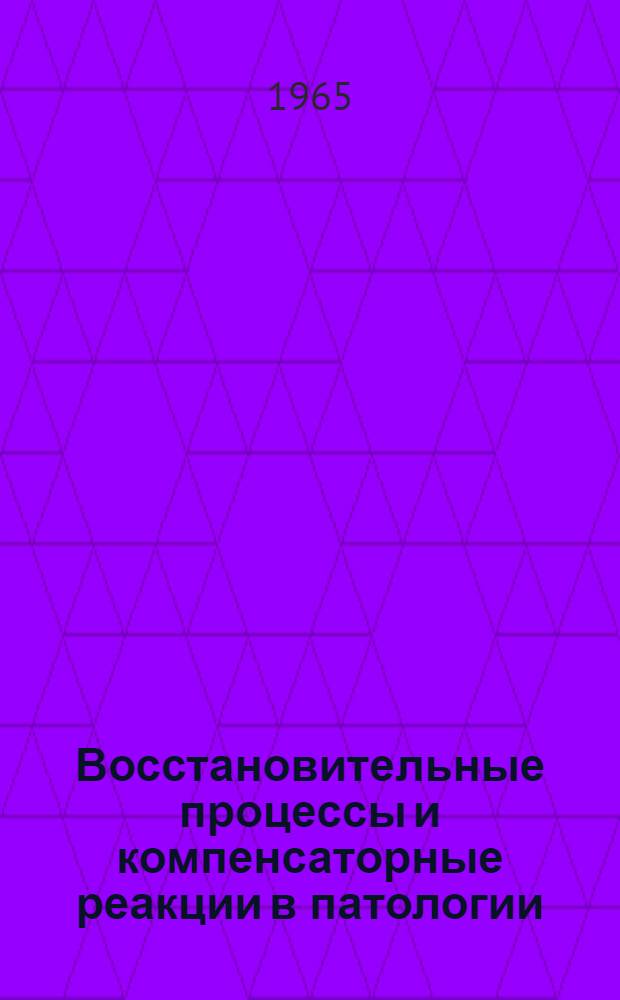 Восстановительные процессы и компенсаторные реакции в патологии : Материалы к 5-му пленуму О-ва патофизиологов Сибири и Дальнего Востока