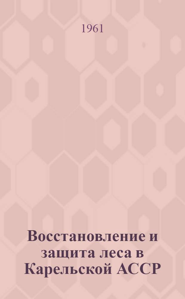 Восстановление и защита леса в Карельской АССР : Сборник статей
