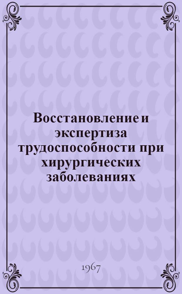 Восстановление и экспертиза трудоспособности при хирургических заболеваниях : (Тезисы докладов I респ. науч.-практ. конференции по вопросам восстановления и экспертизы трудоспособности при хирург. заболеваниях)