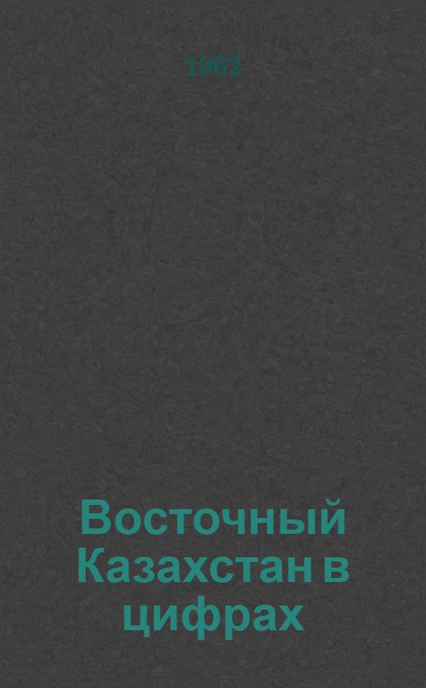 Восточный Казахстан в цифрах : Стат. сборник