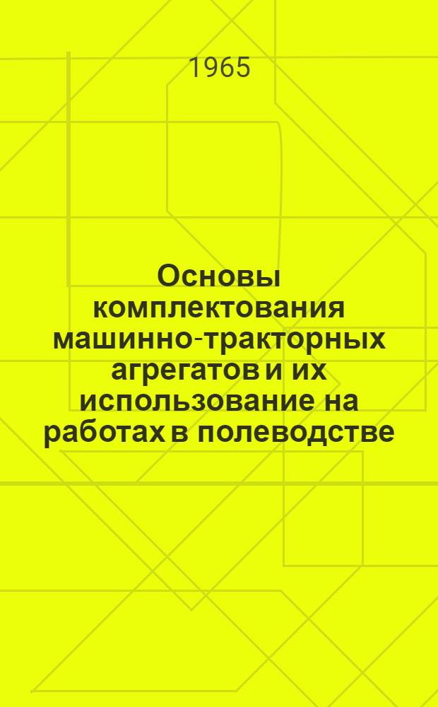 Основы комплектования машинно-тракторных агрегатов и их использование на работах в полеводстве : Учеб. пособие для заоч. курсов агрономов-полеводов