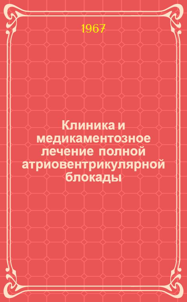 Клиника и медикаментозное лечение полной атриовентрикулярной блокады : (755. Кардиология) : Автореферат дис. на соискание ученой степени кандидата медицинских наук