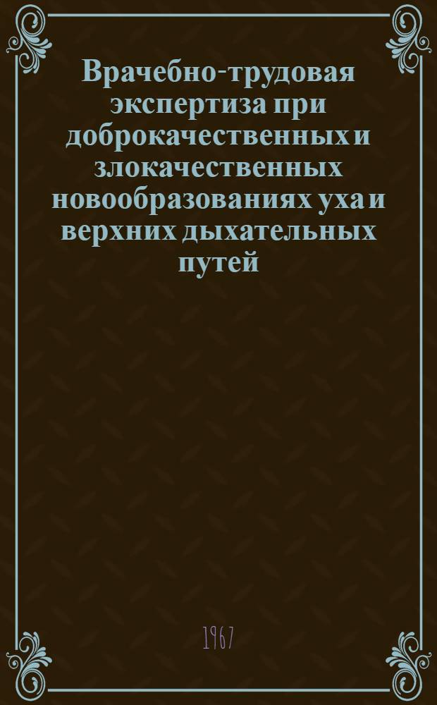 Врачебно-трудовая экспертиза при доброкачественных и злокачественных новообразованиях уха и верхних дыхательных путей : Метод. письмо для врачей лечебных учреждений и врачебно-трудовых экспертных комис