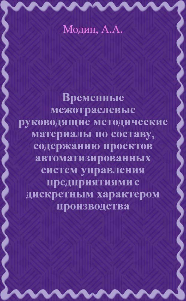 Временные межотраслевые руководящие методические материалы по составу, содержанию проектов автоматизированных систем управления предприятиями с дискретным характером производства, последовательности их разработки и внедрения