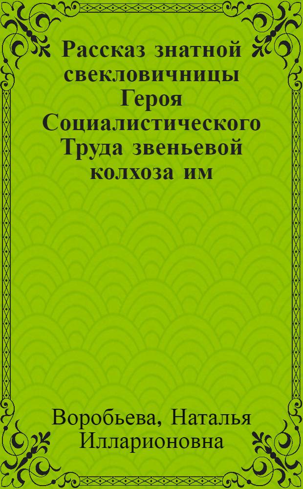 Рассказ знатной свекловичницы [Героя Социалистического Труда звеньевой колхоза им. Крупской, Сокулукского района]