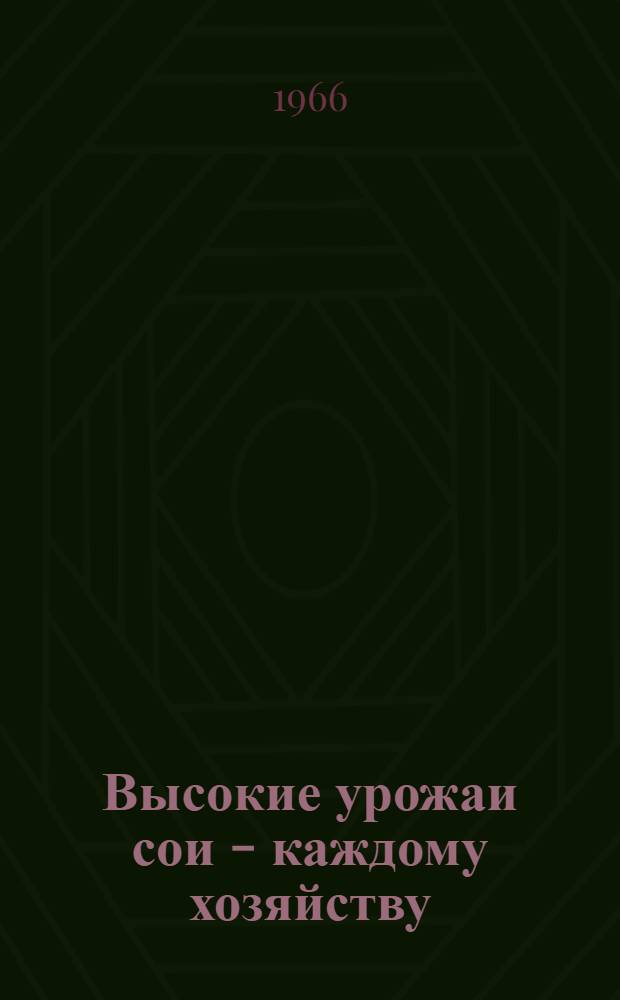 Высокие урожаи сои - каждому хозяйству : Из опыта выращивания сои в Соболев. совхозе