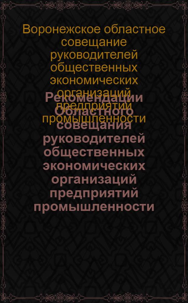 Рекомендации Областного совещания руководителей общественных экономических организаций предприятий промышленности, транспорта и строек Воронежской области. 1 октября 1964 г.