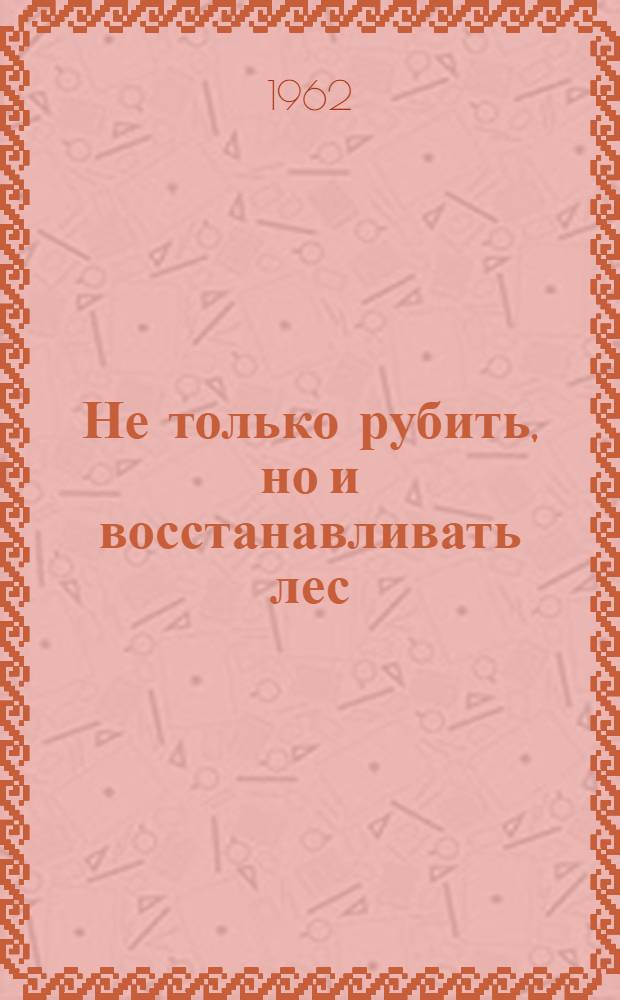 Не только рубить, но и восстанавливать лес