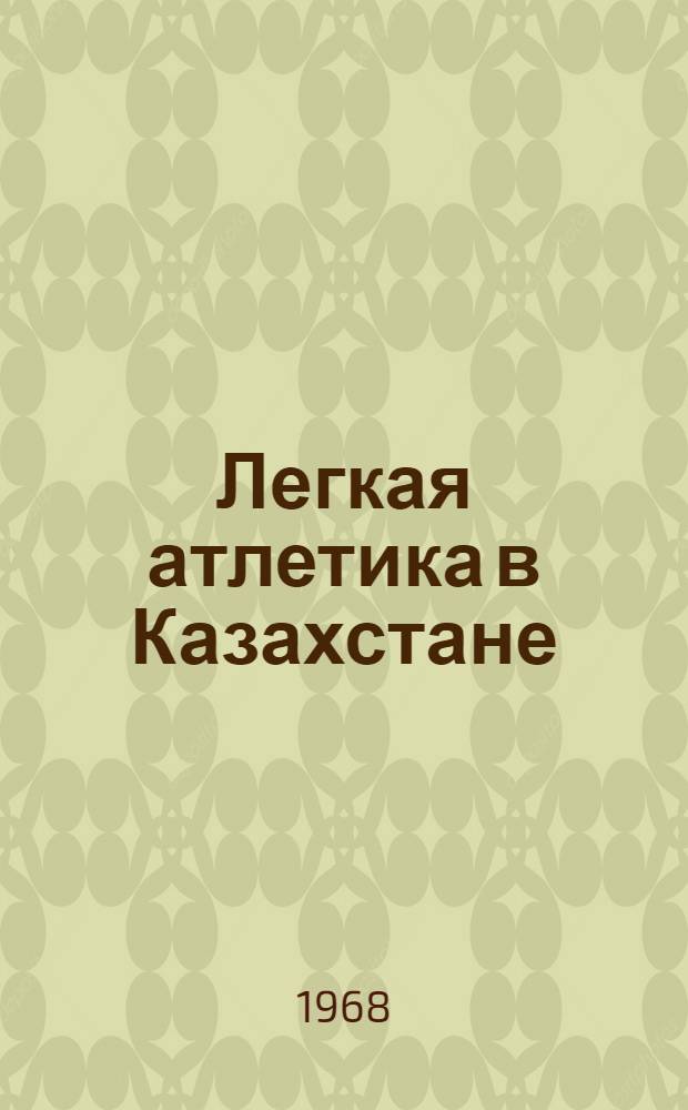 Легкая атлетика в Казахстане : Сборник материалов по истории легкоатлет. спорта в Казахстане