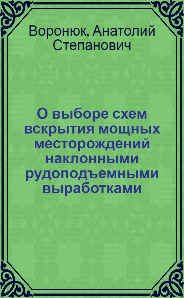 О выборе схем вскрытия мощных месторождений наклонными рудоподъемными выработками : Доклад на совместном заседании учен. советов МГИ и сектора физ.-техн. горных проблем