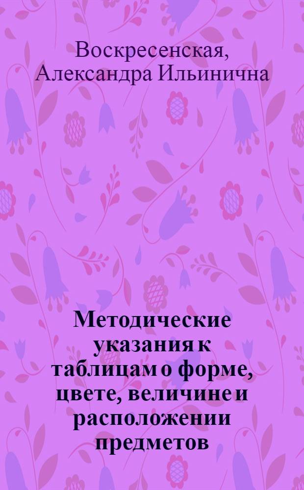 Методические указания к таблицам о форме, цвете, величине и расположении предметов : Пособие для учителей нач. школы