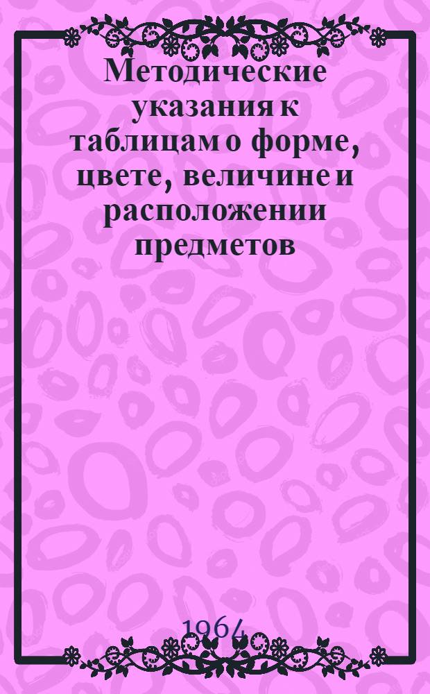 Методические указания к таблицам о форме, цвете, величине и расположении предметов : Пособие для учителей нач. школы