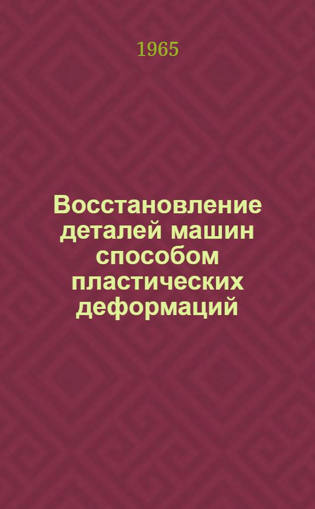 Восстановление деталей машин способом пластических деформаций : (Метод. пособие для студентов Фак. механизации с.-х. производства КСХИ)