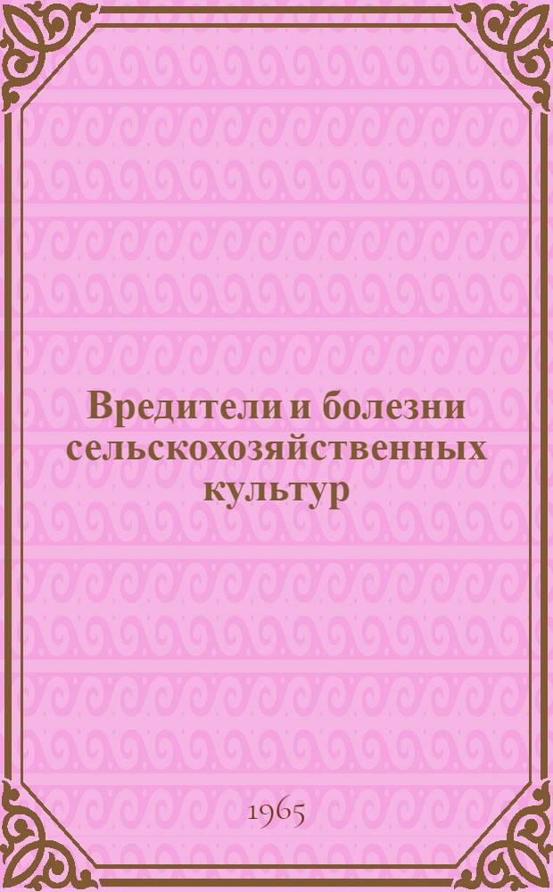 Вредители и болезни сельскохозяйственных культур : Обзор распространения вредителей и болезней с.-х. культур в 1964 г., прогноз их появления в 1965 г. и обязательные мероприятия по борьбе с ними в Тул. обл