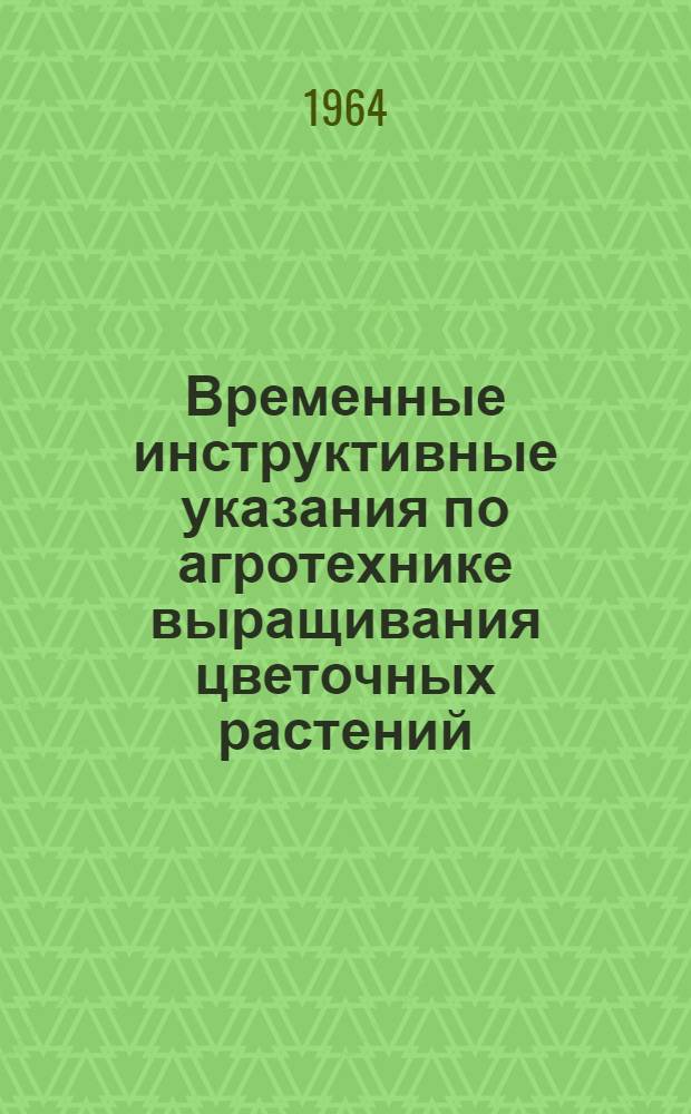 Временные инструктивные указания по агротехнике выращивания цветочных растений (роз и левкоя летнего) на заменителях почвы и питательном растворе (гидропоника) : Утв. 29/V 1964 г