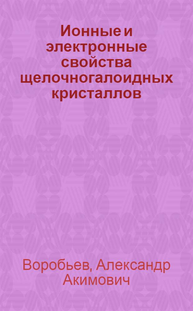 Ионные и электронные свойства щелочногалоидных кристаллов : В 3 кн. : Кн. 1-